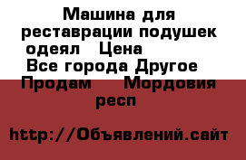 Машина для реставрации подушек одеял › Цена ­ 20 000 - Все города Другое » Продам   . Мордовия респ.